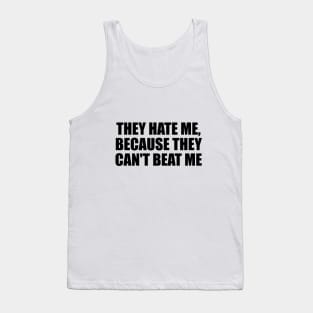 They hate me, because they can't beat me Tank Top